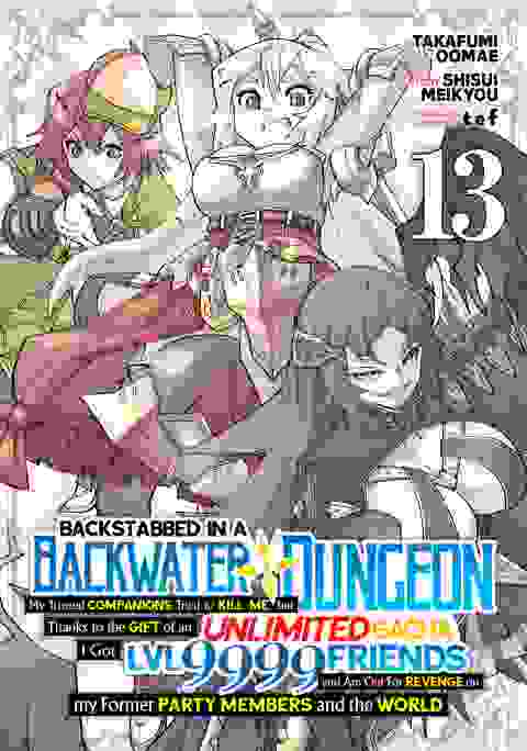 Backstabbed In A Backwater Dungeon: My Party Tried To Kill Me, But Thanks To An Infinite Gacha I Got Lvl 9999 Friends And Am Out For Revenge Manga vol 13